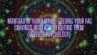 Mantras of Humiliation - Feeding Your Fag Cravings Instead of Fighting Them (reverse Psychology)