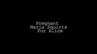 Pregnant Maria Squirted for Alice Too